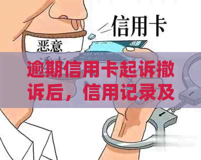 逾期信用卡起诉撤诉后，信用记录及处理方式的影响分析