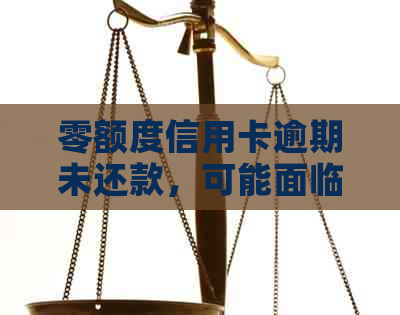 零额度信用卡逾期未还款，可能面临的法律诉讼及其后果