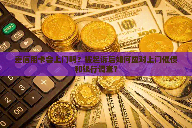 差信用卡会上门吗？被起诉后如何应对上门催债和银行调查？