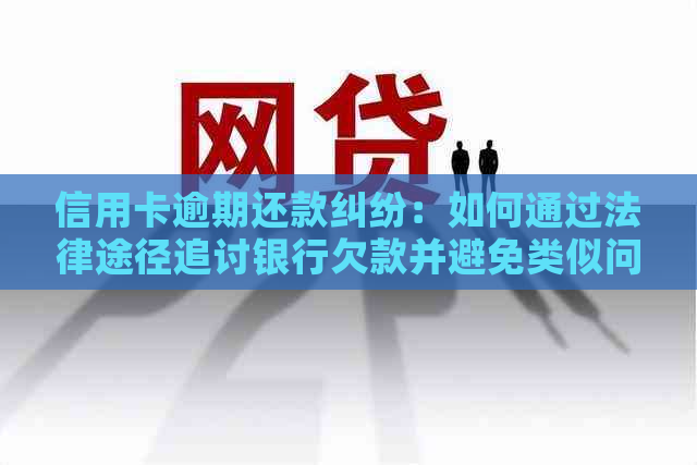 信用卡逾期还款纠纷：如何通过法律途径追讨银行欠款并避免类似问题再次发生