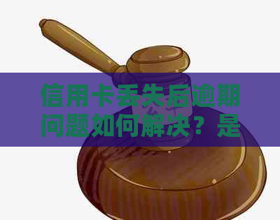 信用卡丢失后逾期问题如何解决？是否可以起诉他们？