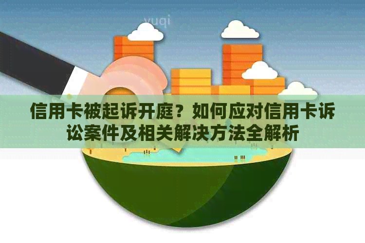 信用卡被起诉开庭？如何应对信用卡诉讼案件及相关解决方法全解析