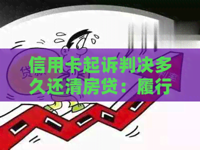 信用卡起诉判决多久还清房贷：履行期、判决书下来时间全解析