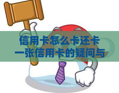 信用卡怎么卡还卡一张信用卡的疑问与解答