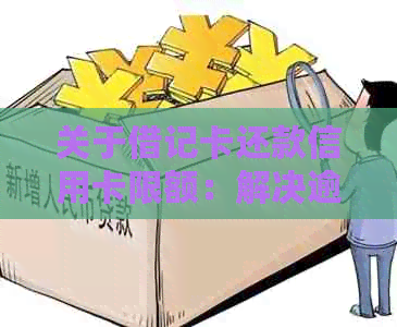 关于借记卡还款信用卡限额：解决逾期问题与资讯分享