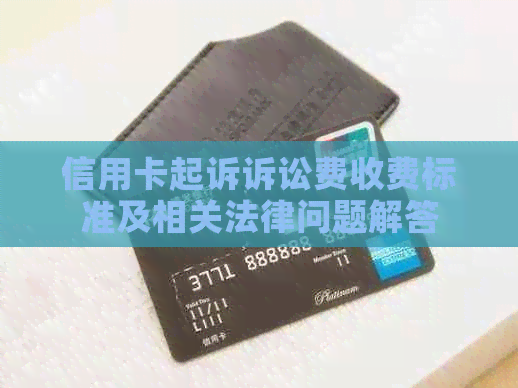 信用卡起诉诉讼费收费标准及相关法律问题解答