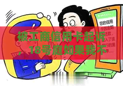 被工商信用卡起诉，18号庭如果我不去会怎么样？欠5000元还不上怎么办？