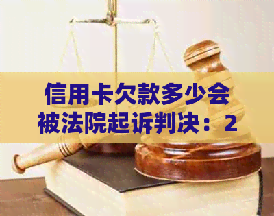 信用卡欠款多少会被法院起诉判决：2021年关键数据解析