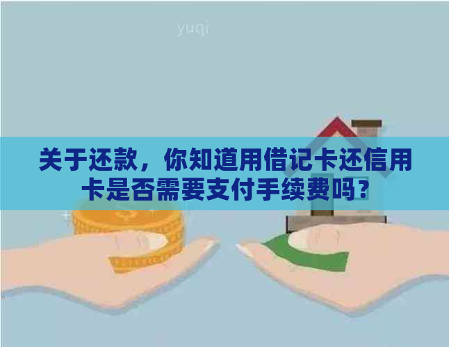 关于还款，你知道用借记卡还信用卡是否需要支付手续费吗？