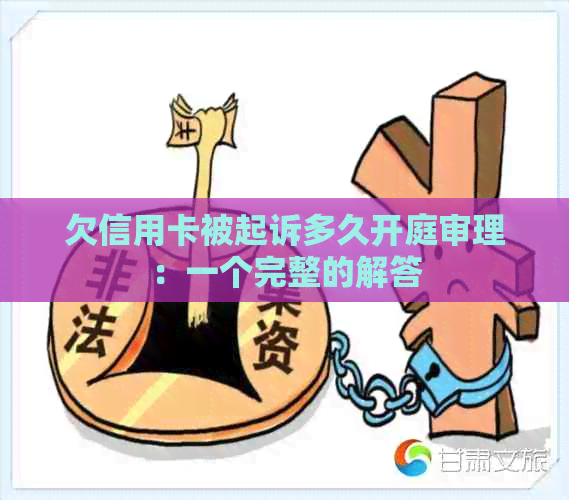 欠信用卡被起诉多久开庭审理：一个完整的解答