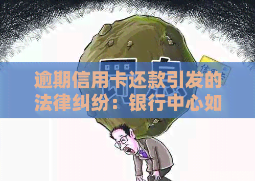 逾期信用卡还款引发的法律纠纷：银行中心如何提起诉讼？