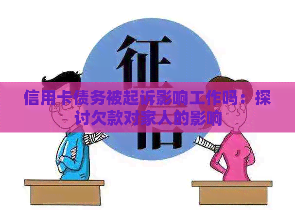 信用卡债务被起诉影响工作吗：探讨欠款对家人的影响