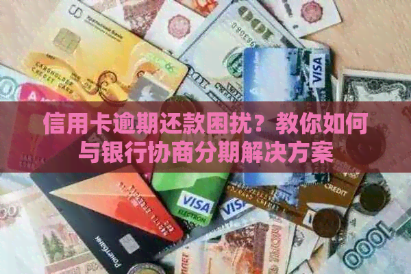 信用卡逾期还款困扰？教你如何与银行协商分期解决方案