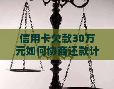 信用卡欠款30万元如何协商还款计划，详解步骤与技巧