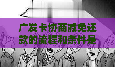 广发卡协商减免还款的流程和条件是什么？是否真实有效？如何操作？