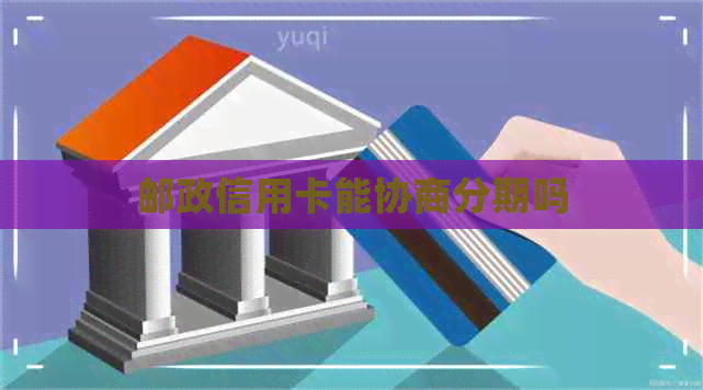 邮政信用卡能协商分期吗