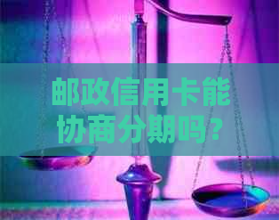 邮政信用卡能协商分期吗？如何还款？邮政银行是否提供此服务？