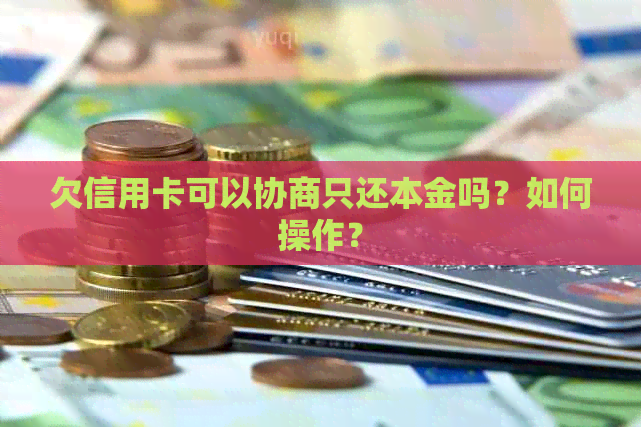 欠信用卡可以协商只还本金吗？如何操作？