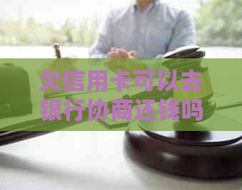 欠信用卡可以去银行协商还钱吗？怎么操作？