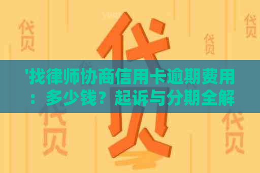 '找律师协商信用卡逾期费用：多少钱？起诉与分期全解析'