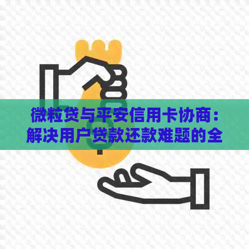 微粒贷与平安信用卡协商：解决用户贷款还款难题的全面指南