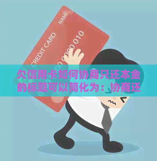 欠信用卡如何协商只还本金的标题可以简化为：协商还款信用卡本金。