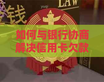 如何与银行协商解决信用卡欠款问题：全面指南和策略