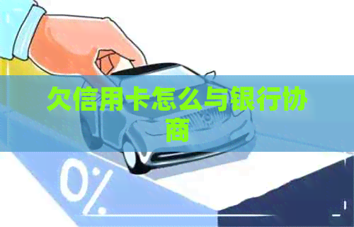 欠信用卡怎么与银行协商