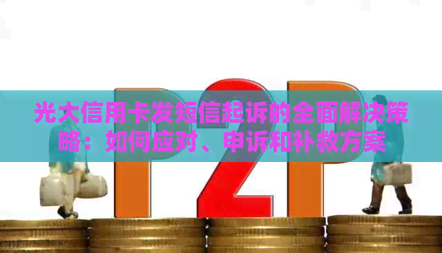 光大信用卡发短信起诉的全面解决策略：如何应对、申诉和补救方案