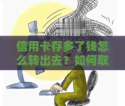 信用卡存多了钱怎么转出去？如何取回多存进信用卡的钱？