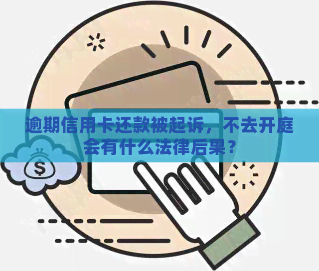 逾期信用卡还款被起诉，不去开庭会有什么法律后果？