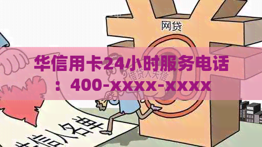 华信用卡24小时服务电话：400-xxxx-xxxx