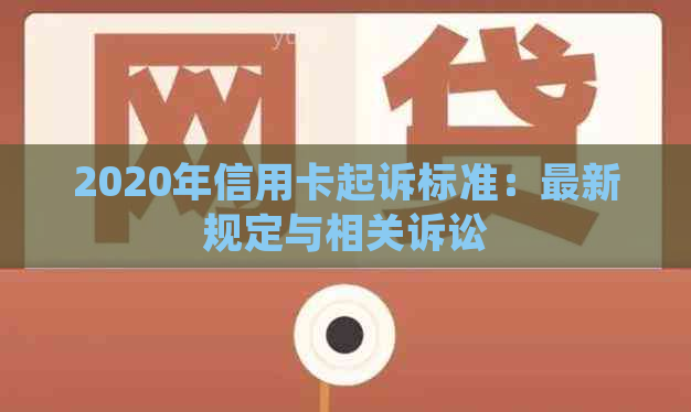 2020年信用卡起诉标准：最新规定与相关诉讼