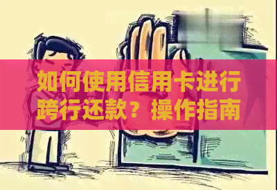 如何使用信用卡进行跨行还款？操作指南及注意事项