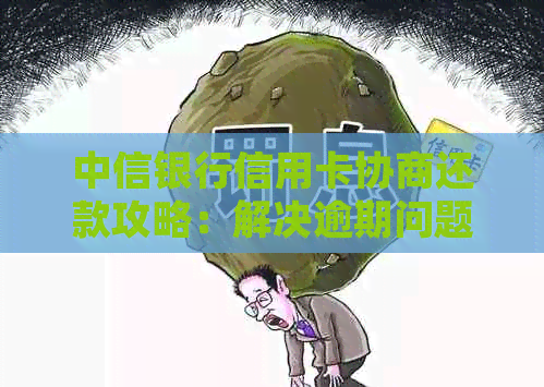 中信银行信用卡协商还款攻略：解决逾期问题，了解政策并轻松应对