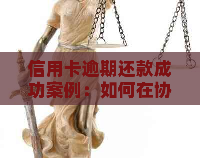 信用卡逾期还款成功案例：如何在协商中克服困难