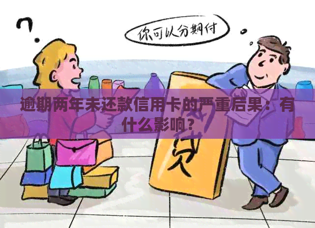 逾期两年未还款信用卡的严重后果：有什么影响？