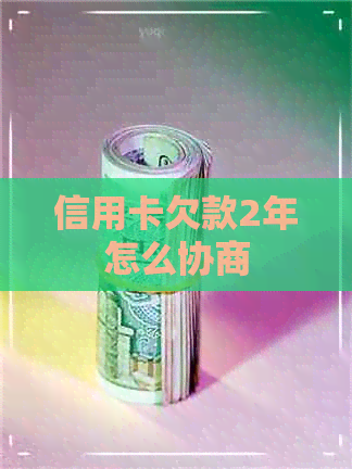 信用卡欠款2年怎么协商