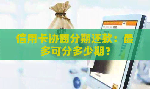 信用卡协商分期还款：最多可分多少期？