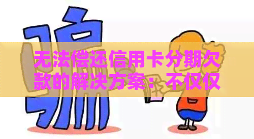 无法偿还信用卡分期欠款的解决方案：不仅仅是协商和分期