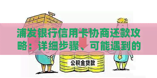 浦发银行信用卡协商还款攻略：详细步骤、可能遇到的问题及解决方案