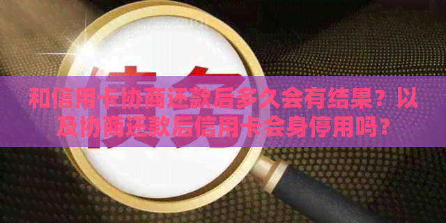 和信用卡协商还款后多久会有结果？以及协商还款后信用卡会身停用吗？