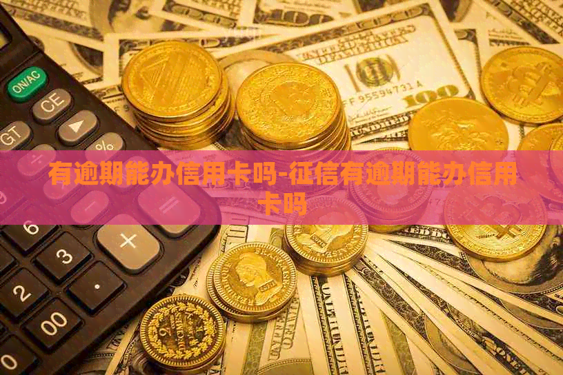 有逾期能办信用卡吗-有逾期能办信用卡吗