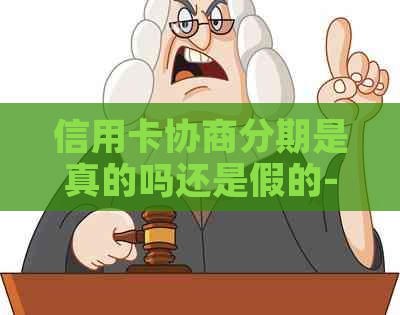 信用卡协商分期是真的吗还是假的-信用卡协商分期是真的吗还是假的啊