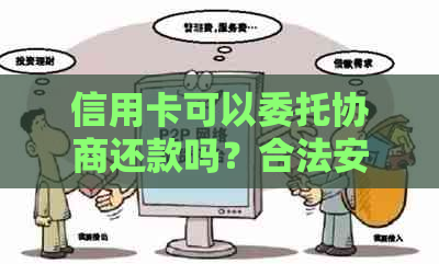 信用卡可以委托协商还款吗？合法安全吗？可以跟信用卡协商分期吗？