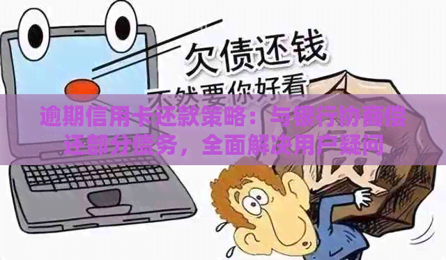 逾期信用卡还款策略：与银行协商偿还部分债务，全面解决用户疑问