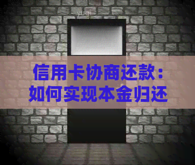 信用卡协商还款：如何实现本金归还，可能遇到的困难和解决方案全面解析