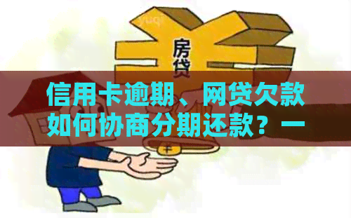 信用卡逾期、网贷欠款如何协商分期还款？一篇全面的解决方案为你解答！