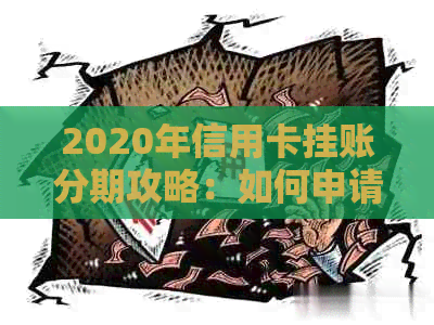 2020年信用卡挂账分期攻略：如何申请停息、还款计划详解及常见疑问解答