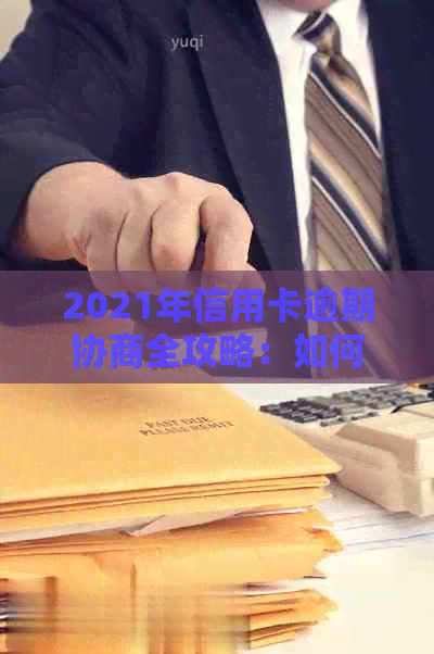 2021年信用卡逾期协商全攻略：如何与银行沟通以避免罚息和信用记录损害